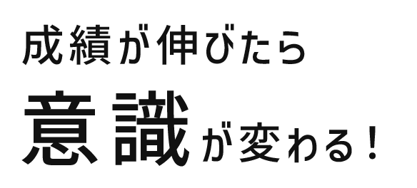 成績が伸びたら意識が変わる！